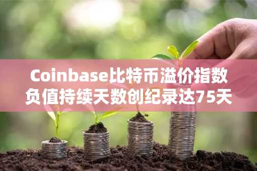 Coinbase比特币溢价指数负值持续天数创纪录达75天