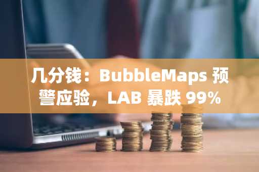 几分钱:BubbleMaps 预警应验,LAB 暴跌 99%
