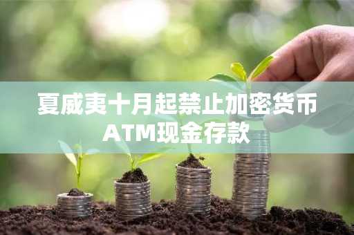 夏威夷十月起禁止加密货币ATM现金存款