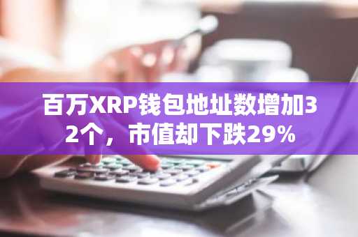 百万XRP钱包地址数增加32个,市值却下跌29%