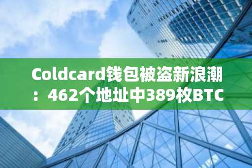 Coldcard钱包被盗新浪潮:462个地址中389枚BTC被转出
