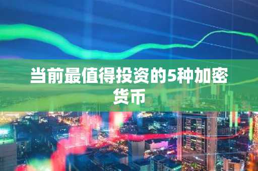 当前最值得投资的5种加密货币