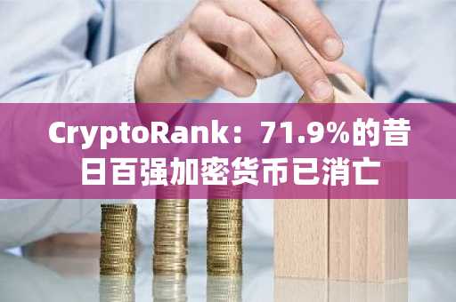 CryptoRank：71.9%的昔日百强加密货币已消亡