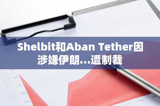 Shelbit和Aban Tether因涉嫌伊朗…遭制裁