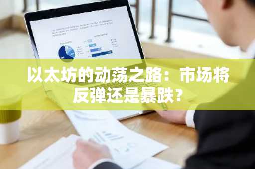 以太坊的动荡之路：市场将反弹还是暴跌？