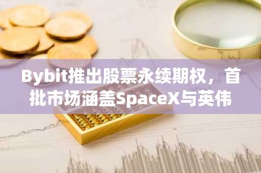 Bybit推出股票永续期权，首批市场涵盖SpaceX与英伟达