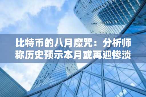 比特币的八月魔咒：分析师称历史预示本月或再迎惨淡行情