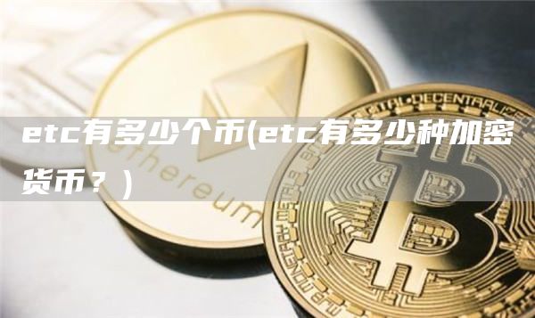 etc有多少个币 - etc有多少种加密货币？