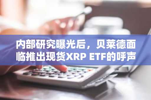 内部研究曝光后，贝莱德面临推出现货XRP ETF的呼声