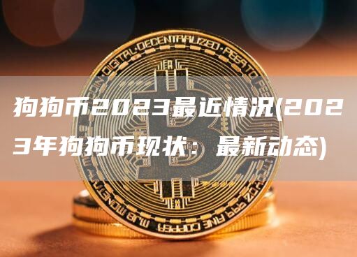 狗狗币2023最近情况 - 2023年狗狗币现状:最新动态