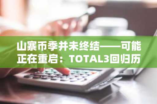 山寨币季并未终结——可能正在重启：TOTAL3回归历史底部，5种山寨币值得入手