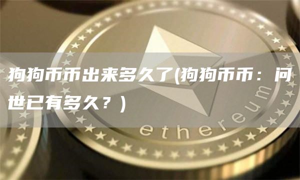 狗狗币币出来多久了 - 狗狗币币:问世已有多久?