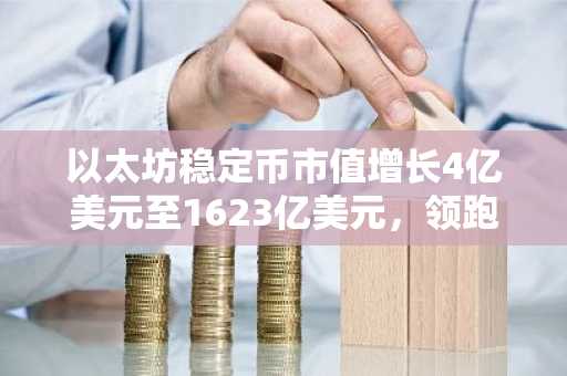 以太坊稳定币市值增长4亿美元至1623亿美元，领跑该领域