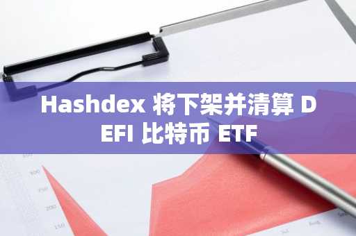 Hashdex 将下架并清算 DEFI 比特币 ETF