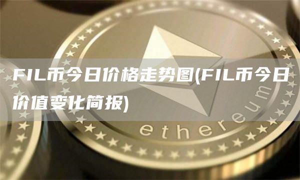 FIL币今日价格走势图 - FIL币今日价值变化简报