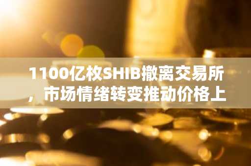 1100亿枚SHIB撤离交易所，市场情绪转变推动价格上涨1.4%