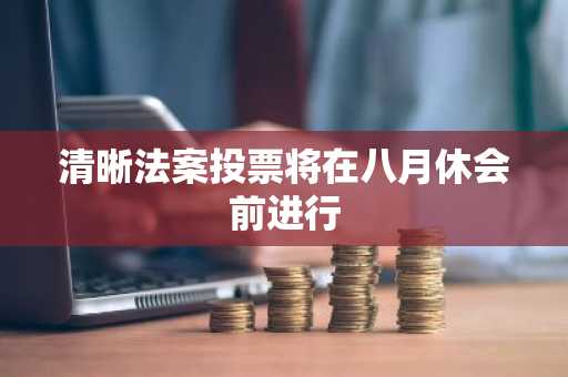 清晰法案投票将在八月休会前进行