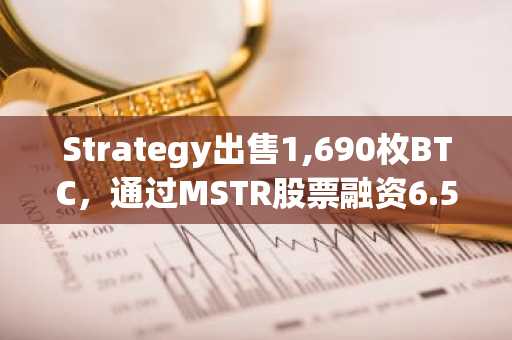 Strategy出售1,690枚BTC,通过MSTR股票融资6.53亿美元