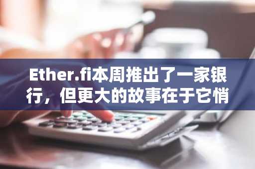 Ether.fi本周推出了一家银行,但更大的故事在于它悄然放弃的东西。