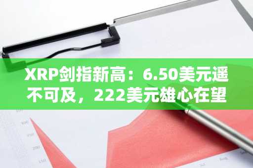 XRP剑指新高：6.50美元遥不可及，222美元雄心在望
