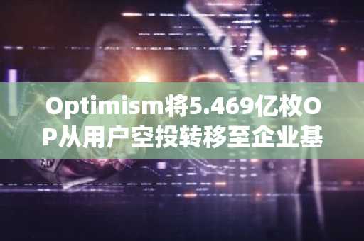 Optimism将5.469亿枚OP从用户空投转移至企业基金