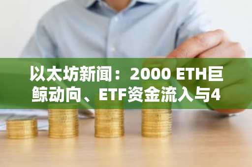 以太坊新闻:2000 ETH巨鲸动向、ETF资金流入与439万美元黑客活动