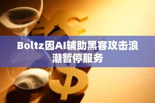 Boltz因AI辅助黑客攻击浪潮暂停服务