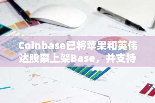 Coinbase已将苹果和英伟达股票上架Base，并支持以此抵押借款