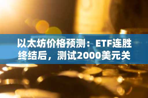 以太坊价格预测：ETF连胜终结后，测试2000美元关口