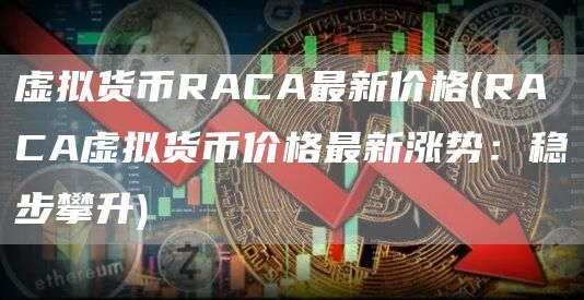 虚拟货币RACA最新价格 - RACA虚拟货币价格最新涨势:稳步攀升