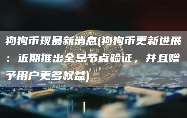 狗狗币现最新消息 - 狗狗币更新进展:近期推出全息节点验证,并且赠予用户更多权益