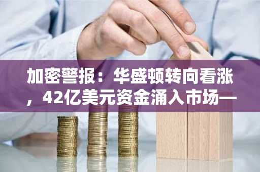 加密警报：华盛顿转向看涨，42亿美元资金涌入市场——下一轮反弹前值得关注的5种代币