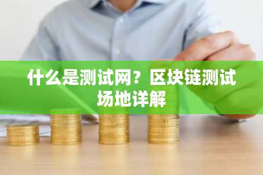 什么是测试网？区块链测试场地详解