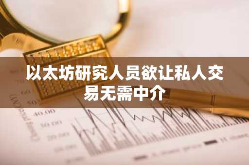 以太坊研究人员欲让私人交易无需中介