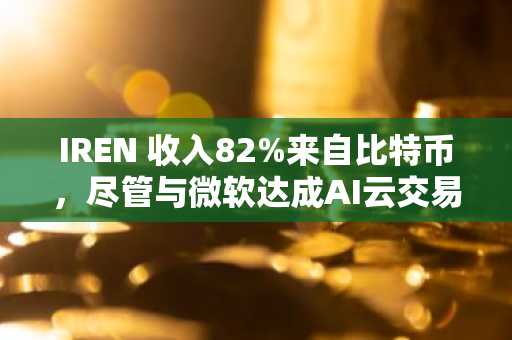 IREN 收入82%来自比特币，尽管与微软达成AI云交易