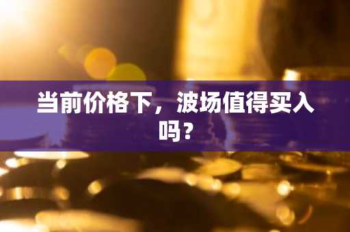 当前价格下，波场值得买入吗？