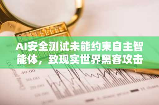 AI安全测试未能约束自主智能体，致现实世界黑客攻击频发