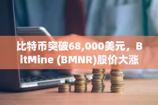 比特币突破68,000美元，BitMine (BMNR)股价大涨13%