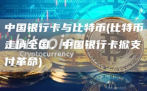 中国银行卡与比特币 - 比特币走俏全国,中国银行卡掀支付革命