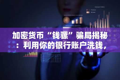 加密货币“钱骡”骗局揭秘：利用你的银行账户洗钱，疏忽大意如何成帮凶