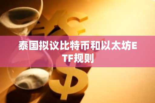 泰国拟议比特币和以太坊ETF规则