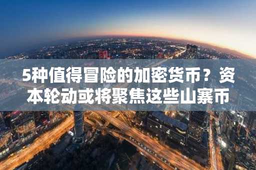 5种值得冒险的加密货币?资本轮动或将聚焦这些山寨币
