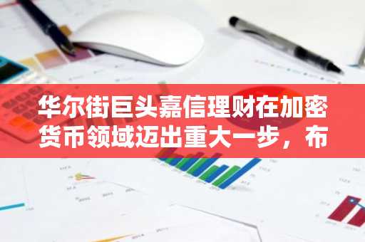 华尔街巨头嘉信理财在加密货币领域迈出重大一步，布局比特币和以太坊之外