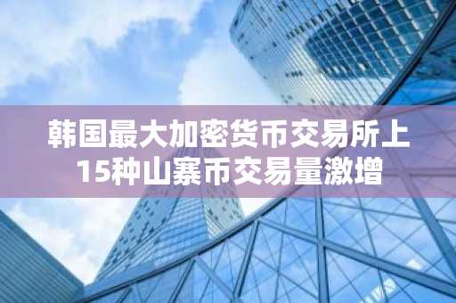 韩国最大加密货币交易所上15种山寨币交易量激增