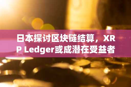 日本探讨区块链结算，XRP Ledger或成潜在受益者