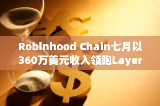 Robinhood Chain七月以360万美元收入领跑Layer 2收益榜