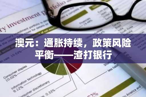 澳元:通胀持续,政策风险平衡——渣打银行