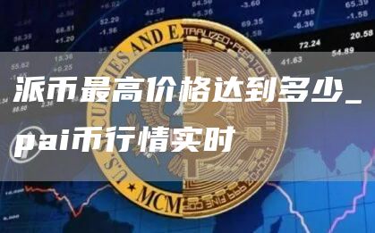 派币最高价格达到多少_pai币行情实时