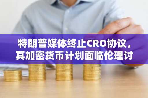 特朗普媒体终止CRO协议，其加密货币计划面临伦理讨论