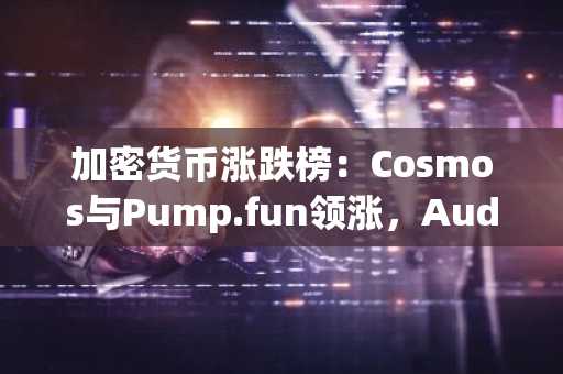 加密货币涨跌榜:Cosmos与Pump.fun领涨,Audiera下跌